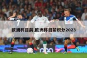 欧洲杯目前,欧洲杯目前积分2023