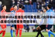 说球帝nba直播在线观看免费（说球帝nba直播在线观看免费懂球帝）