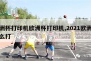 欧洲杯打印机欧洲杯打印机,2021欧洲杯怎么打