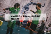 NBA赛程回放录像2024,nba赛程回放录像98