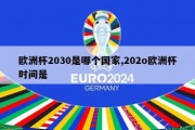 欧洲杯2030是哪个国家,202o欧洲杯时间是