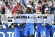 2024欧洲杯冠军排名（2o21年欧洲杯冠军）