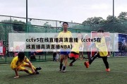 cctv5在线直播高清直播（cctv5在线直播高清直播NBA）