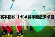 nba赛事回放（NBA赛事回放安卓直播吧）