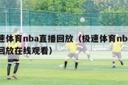 极速体育nba直播回放（极速体育nba直播回放在线观看）