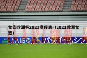 女篮欧洲杯2023赛程表（2021欧洲女篮）