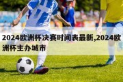 2024欧洲杯决赛时间表最新,2024欧洲杯主办城市