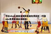 今日nba比赛直播视频直播免费回放（今日nba免费直播高清回放）