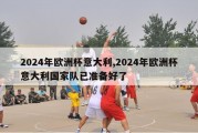 2024年欧洲杯意大利,2024年欧洲杯意大利国家队已准备好了