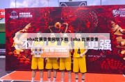 nba比赛录像回放下载（nba 比赛录像）