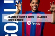 nba赛程直播现场直播视频（nba赛事直播视频免费观看）