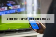 足球捷报比分网下载（捷报足球及时比分）