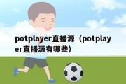 potplayer直播源（potplayer直播源有哪些）