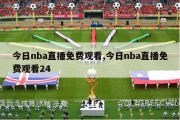 今日nba直播免费观看,今日nba直播免费观看24