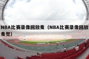 NBA比赛录像回放麦（NBA比赛录像回放麦兜）