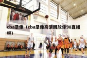 cba录像（cba录像高清回放像98直播吧）