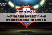 nba赛程免费直播在线观看篮球,nba赛程免费直播在线观看篮球比赛视频下载