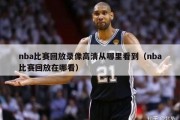 nba比赛回放录像高清从哪里看到（nba比赛回放在哪看）