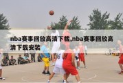 nba赛事回放高清下载,nba赛事回放高清下载安装