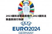 2023国际足联最新排行,2023国际足联最新排行韩国