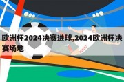 欧洲杯2024决赛进球,2024欧洲杯决赛场地