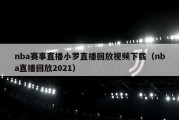 nba赛事直播小罗直播回放视频下载（nba直播回放2021）