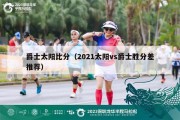 爵士太阳比分（2021太阳vs爵士胜分差推荐）