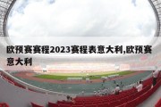 欧预赛赛程2023赛程表意大利,欧预赛 意大利