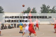 2024欧洲杯分组抽签揭晓视频回放,2024欧洲杯比赛时间