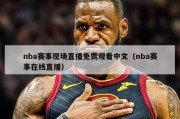 nba赛事现场直播免费观看中文（nba赛事在线直播）