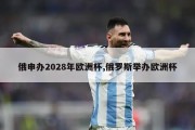 俄申办2028年欧洲杯,俄罗斯举办欧洲杯