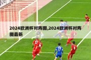 2024欧洲杯对阵图,2024欧洲杯对阵图最新