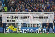 nba直播吧【极速体育】（NBA直播吧极速体育）