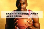 欧洲杯2024几月份开始比赛（美洲杯2024几月份开始比赛）