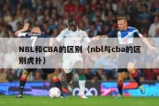 NBL和CBA的区别（nbl与cba的区别虎扑）