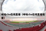 咪咕cba在线直播（咪咕cba在线直播观看）