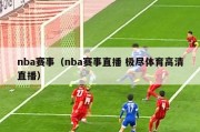 nba赛事（nba赛事直播 极尽体育高清直播）