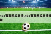 nba赛事回放高清,nba赛事回放高清视频