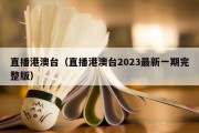 直播港澳台（直播港澳台2023最新一期完整版）