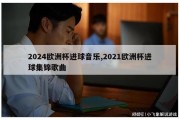 2024欧洲杯进球音乐,2021欧洲杯进球集锦歌曲