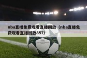 nba直播免费观看直播回放（nba直播免费观看直播回放857）