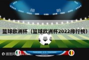 篮球欧洲杯（篮球欧洲杯2022排行榜）