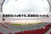 易建联在cba哪个队,易建联在cba什么队