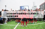 2024欧洲杯分组规则是什么,欧洲杯2024在哪个国家