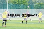 u24欧洲杯（欧洲杯u21）