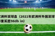 欧洲杯滚球盘（2021年欧洲杯外围滚球在哪里买愿98db in）