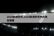 2024欧洲杯杯,2024欧洲杯杯举办地在哪里