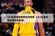 nba比赛直播视频在线观看（nba比赛直播视频在线直播）