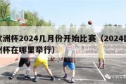 欧洲杯2024几月份开始比赛（2024欧洲杯在哪里举行）