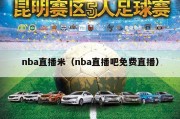 nba直播米（nba直播吧免费直播）